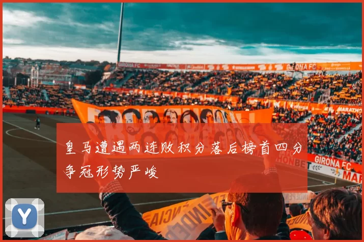皇马遭遇两连败积分落后榜首四分争冠形势严峻