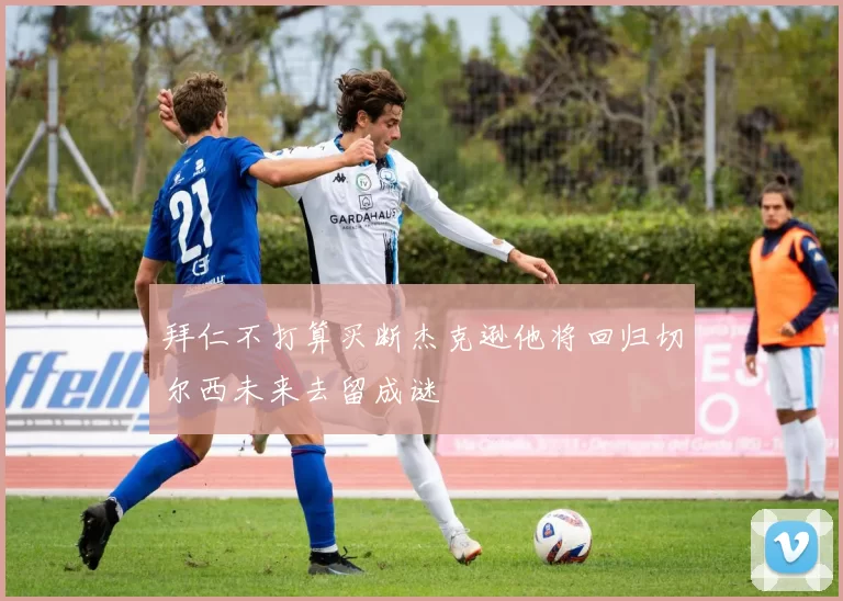 拜仁不打算买断杰克逊他将回归切尔西未来去留成谜