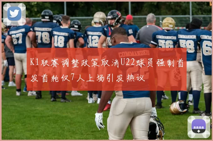 K1联赛调整政策取消U22球员强制首发首轮仅7人上场引发热议
