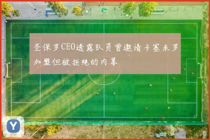 圣保罗CEO透露队员曾邀请卡塞米罗加盟但被拒绝的内幕
