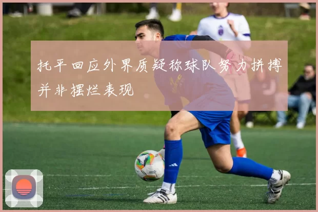 托平回应外界质疑称球队努力拼搏并非摆烂表现