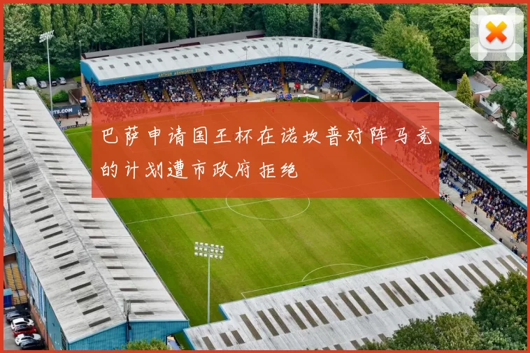 巴萨申请国王杯在诺坎普对阵马竞的计划遭市政府拒绝