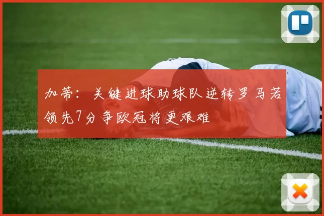 加蒂：关键进球助球队逆转罗马若领先7分争欧冠将更艰难