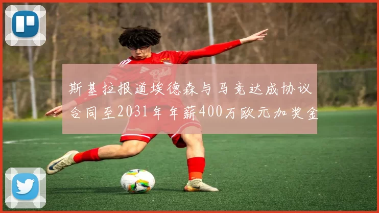 斯基拉报道埃德森与马竞达成协议合同至2031年年薪400万欧元加奖金