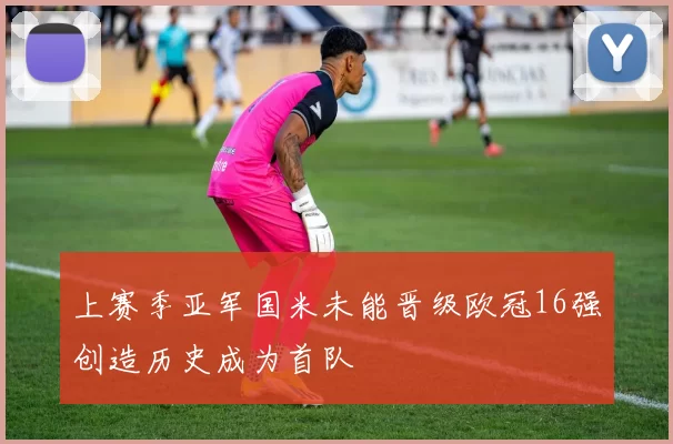 上赛季亚军国米未能晋级欧冠16强创造历史成为首队