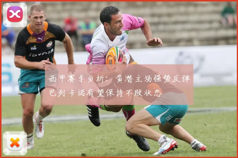 西甲赛季分析：黄潜主场强势反弹巴列卡诺有望保持不败状态